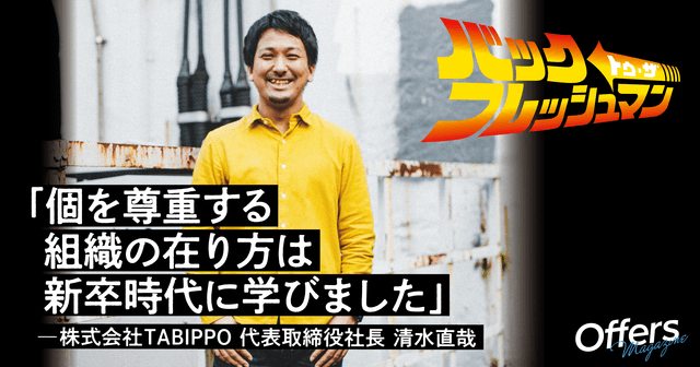 TABIPPOの清水直哉が新卒時代に学んだフラットな組織の在り方 | Offers Magazine